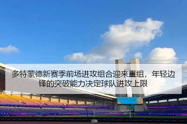 多特蒙德新赛季前场进攻组合迎来重组，年轻边锋的突破能力决定球队进攻上限